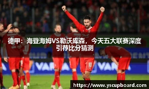 德甲：海登海姆VS勒沃库森，今天五大联赛深度引荐比分猜测