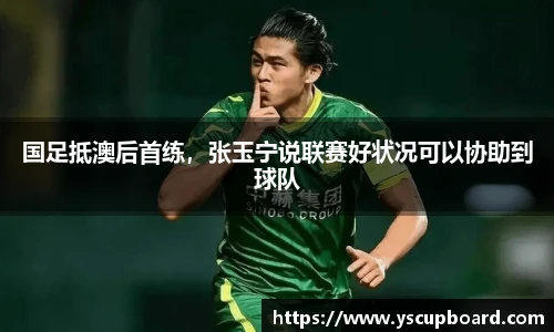 国足抵澳后首练，张玉宁说联赛好状况可以协助到球队