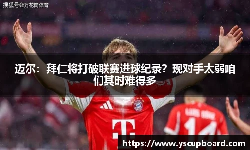 迈尔：拜仁将打破联赛进球纪录？现对手太弱咱们其时难得多