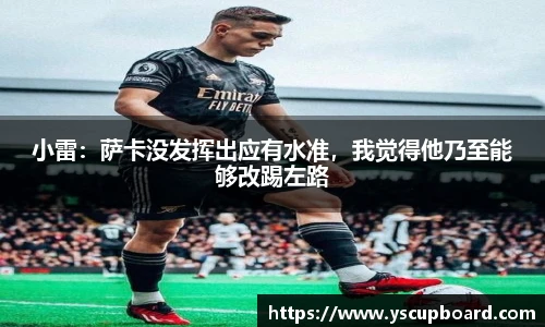 小雷：萨卡没发挥出应有水准，我觉得他乃至能够改踢左路